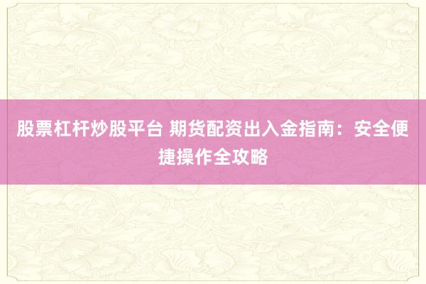 股票杠杆炒股平台 期货配资出入金指南：安全便捷操作全攻略