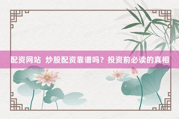 配资网站  炒股配资靠谱吗？投资前必读的真相