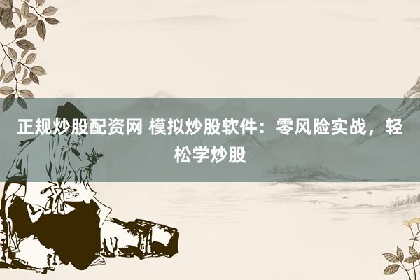 正规炒股配资网 模拟炒股软件：零风险实战，轻松学炒股