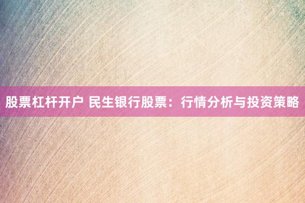 股票杠杆开户 民生银行股票：行情分析与投资策略