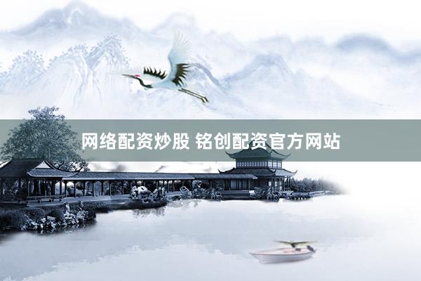 网络配资炒股 铭创配资官方网站