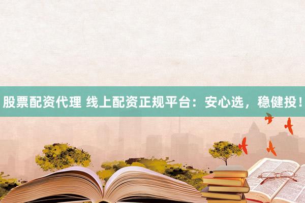 股票配资代理 线上配资正规平台：安心选，稳健投！