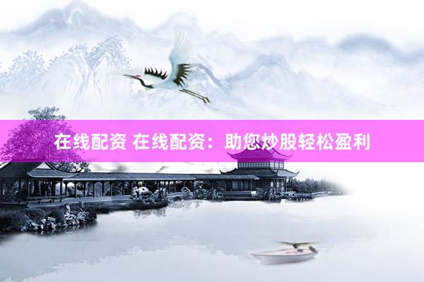 在线配资 在线配资：助您炒股轻松盈利